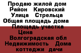 Продаю жилой дом › Район ­ Кировский › Улица ­ Стрельца › Общая площадь дома ­ 55 › Площадь участка ­ 4 › Цена ­ 2 000 000 - Волгоградская обл. Недвижимость » Дома, коттеджи, дачи продажа   